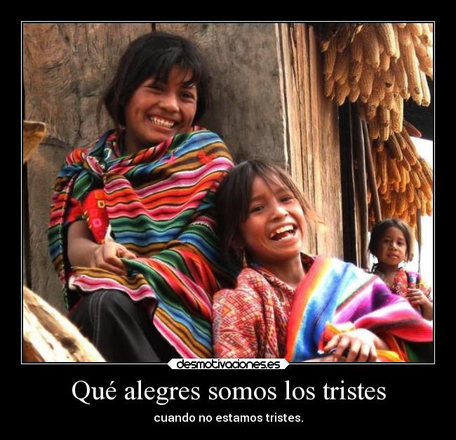 Qué alegres somos los tristes -