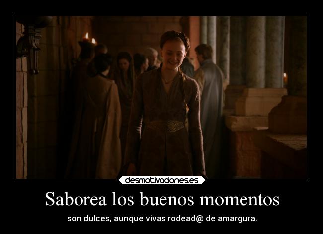 Saborea los buenos momentos - son dulces, aunque vivas rodead@ de amargura.