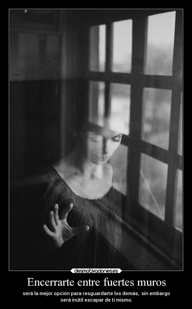 Encerrarte entre fuertes muros -