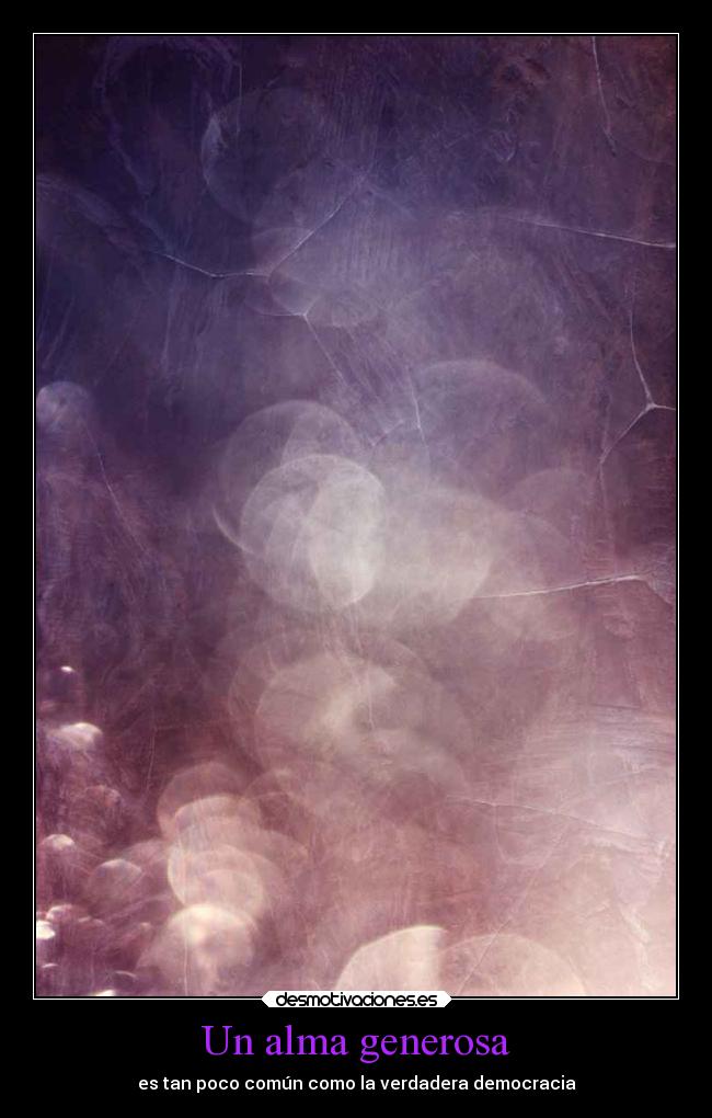 Un alma generosa - es tan poco común como la verdadera democracia