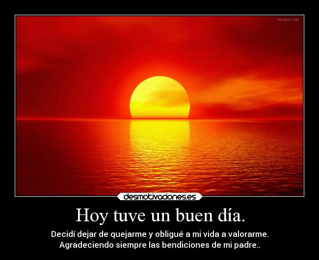 Hoy tuve un buen día. - Decidí dejar de quejarme y obligué a mi vida a valorarme.
Agradeciendo siempre las bendiciones de mi padre..