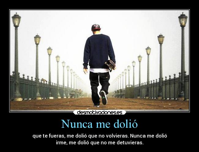 Nunca me dolió - que te fueras, me dolió que no volvieras. Nunca me dolió
irme, me dolió que no me detuvieras.
