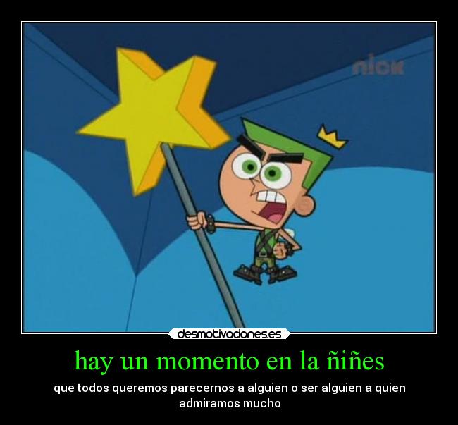 hay un momento en la ñiñes - que todos queremos parecernos a alguien o ser alguien a quien
admiramos mucho