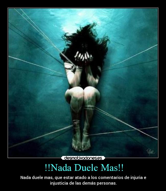 !!Nada Duele Mas!! - Nada duele mas, que estar atado a los comentarios de injuria e
injusticia de las demás personas.