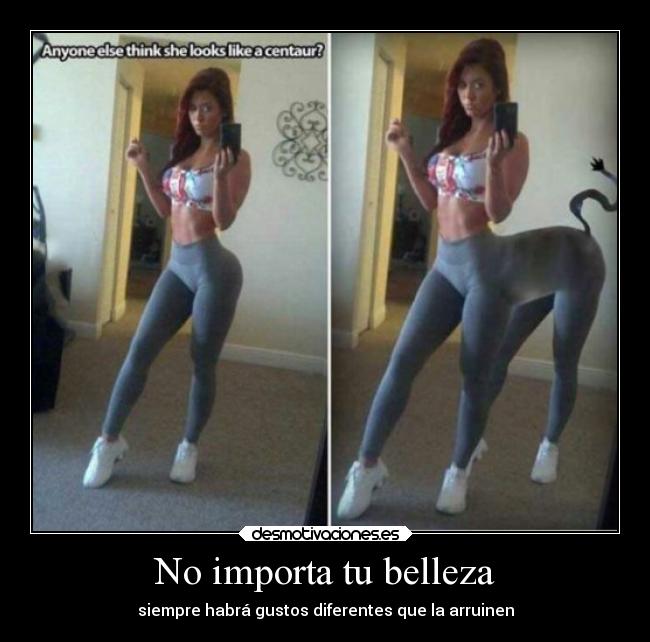 No importa tu belleza - siempre habrá gustos diferentes que la arruinen