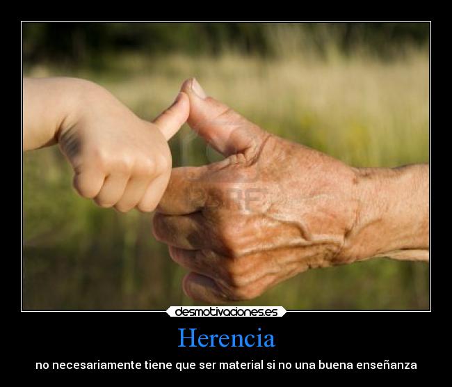 Herencia - no necesariamente tiene que ser material si no una buena enseñanza