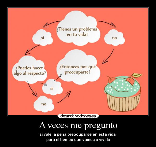 A veces me pregunto - si vale la pena preocuparse en esta vida 
para el tiempo que vamos a vivirla