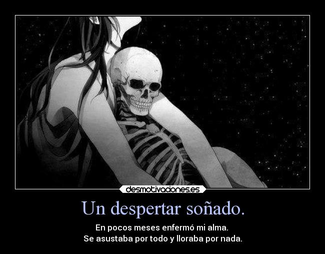 Un despertar soñado. - En pocos meses enfermó mi alma.
Se asustaba por todo y lloraba por nada.