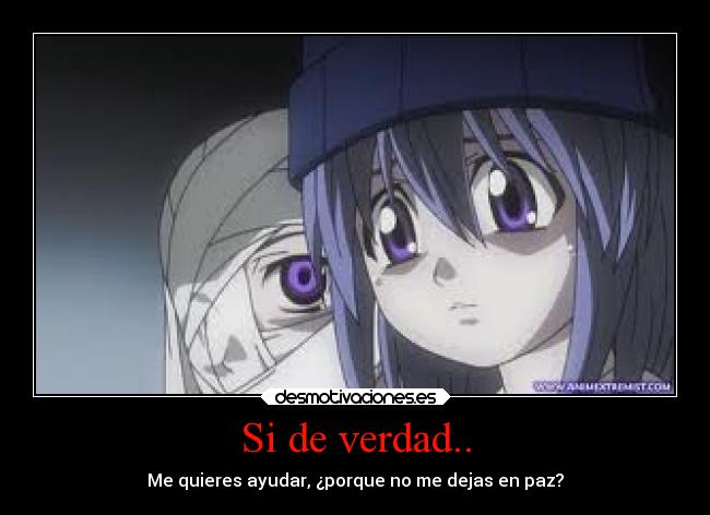 Si de verdad.. - Me quieres ayudar, ¿porque no me dejas en paz?