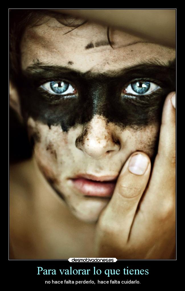 Para valorar lo que tienes - no hace falta perderlo, hace falta cuidarlo.