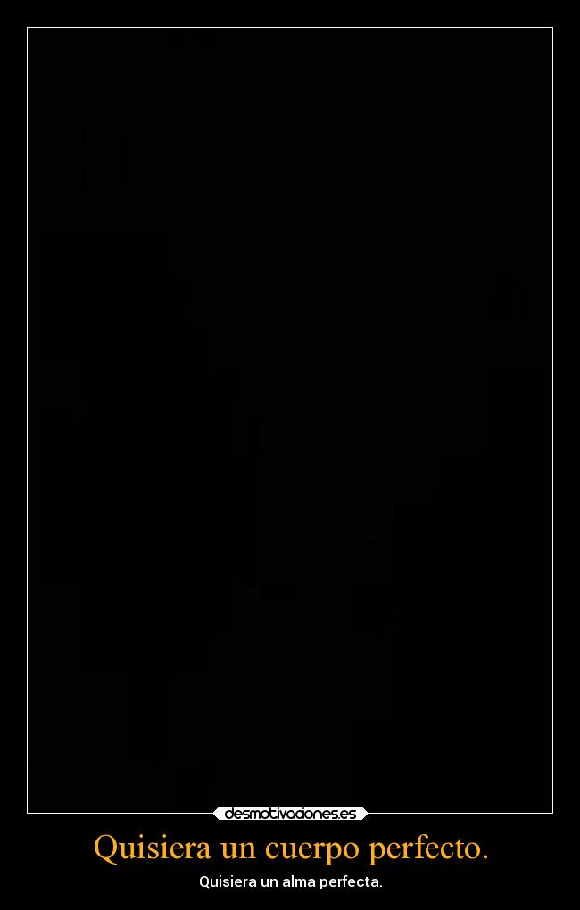 Quisiera un cuerpo perfecto. -