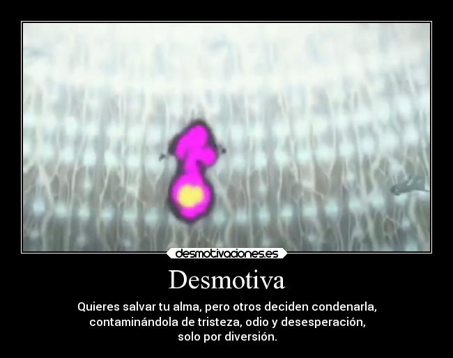 Desmotiva - Quieres salvar tu alma, pero otros deciden condenarla,
contaminándola de tristeza, odio y desesperación,
solo por diversión.