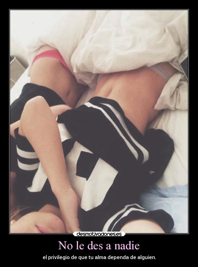 No le des a nadie - el privilegio de que tu alma dependa de alguien.