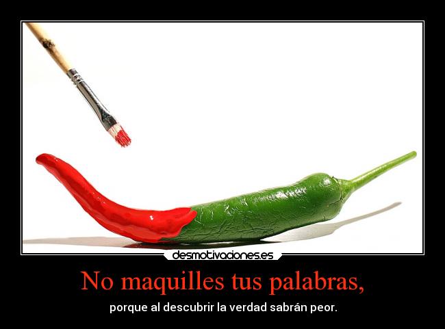 No maquilles tus palabras, - 