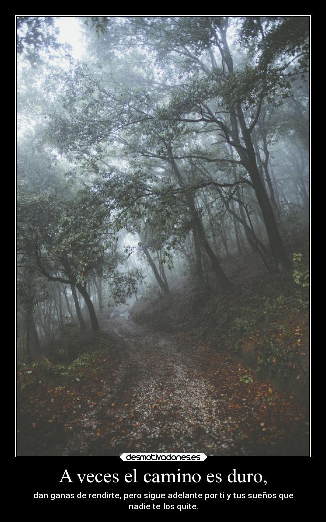 A veces el camino es duro, - dan ganas de rendirte, pero sigue adelante por ti y tus sueños que
nadie te los quite.