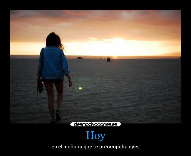 Hoy - es el mañana que te preocupaba ayer.