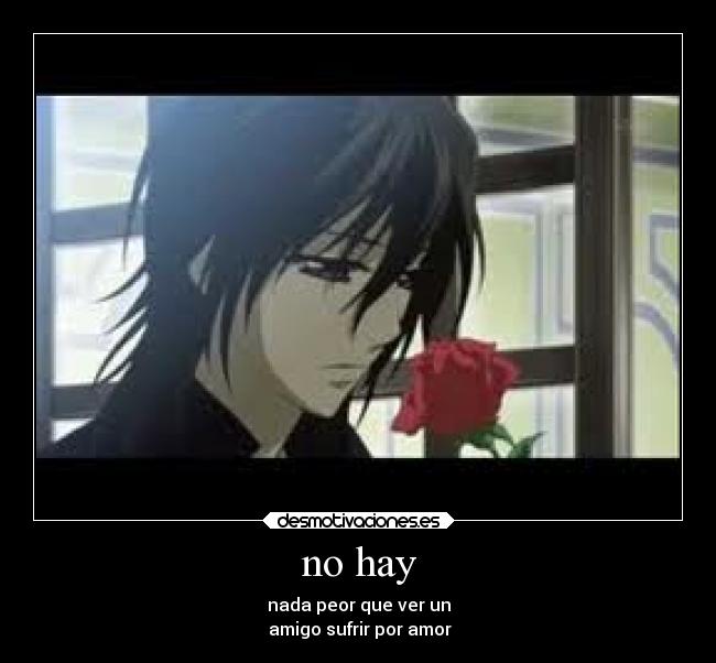 no hay - nada peor que ver un
amigo sufrir por amor