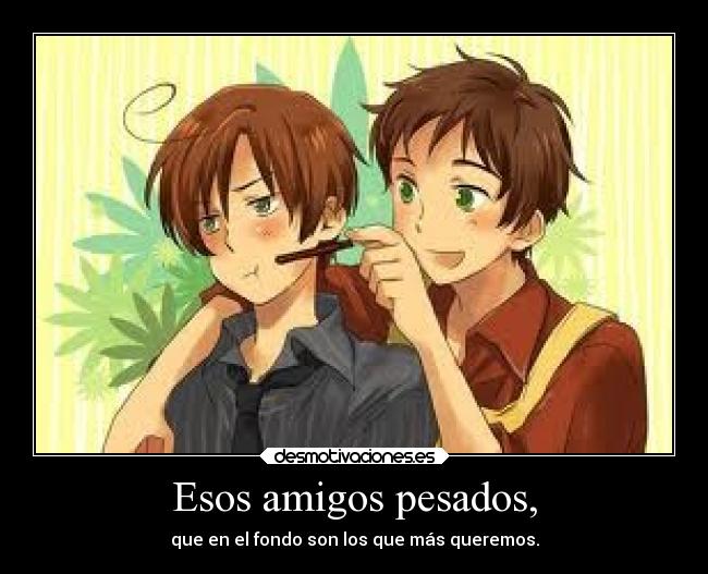 Esos amigos pesados, -