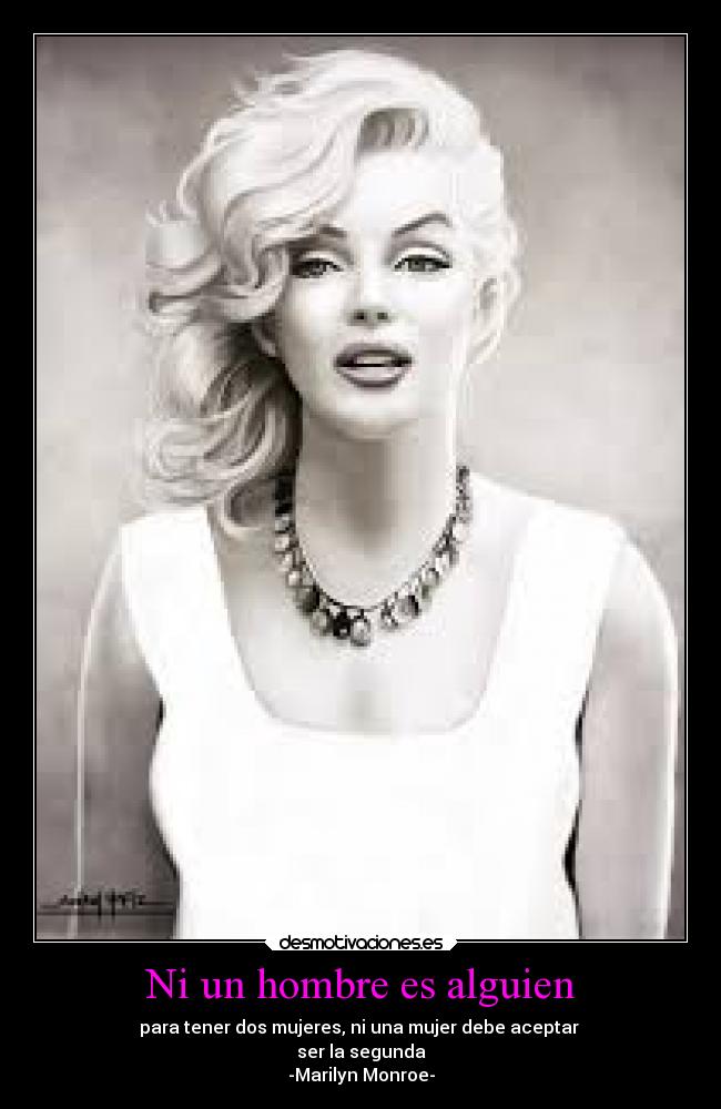 Ni un hombre es alguien - para tener dos mujeres, ni una mujer debe aceptar 
ser la segunda
-Marilyn Monroe-