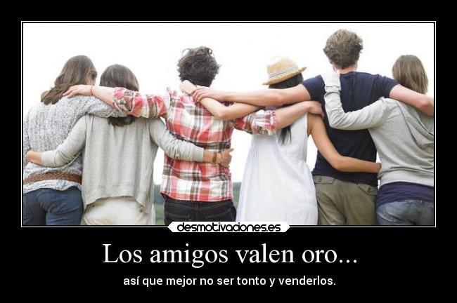 Los amigos valen oro... -