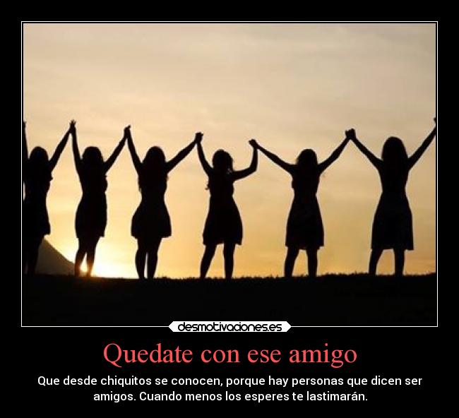 Quedate con ese amigo - Que desde chiquitos se conocen, porque hay personas que dicen ser
amigos. Cuando menos los esperes te lastimarán.
