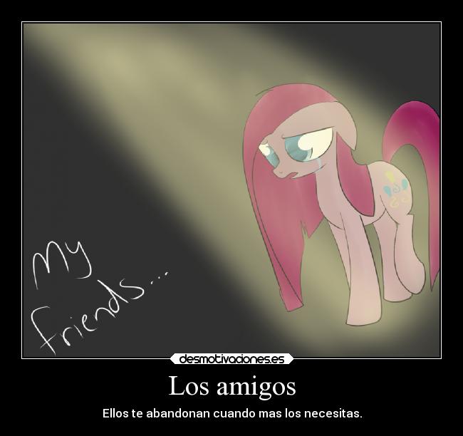Los amigos - Ellos te abandonan cuando mas los necesitas.