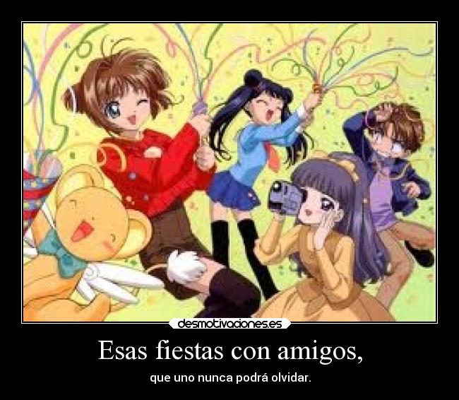 Esas fiestas con amigos, - que uno nunca podrá olvidar.