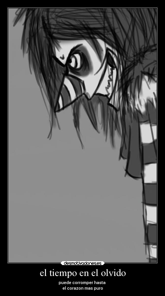 el tiempo en el olvido - puede corromper hasta
el corazon mas puro