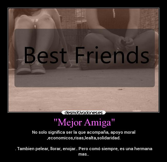 Mejor Amiga - No solo significa ser la que acompaña, apoyo moral
,economicos,risas,lealta,solidaridad.

. Tambien pelear, llorar, enojar.. Pero comó siempre, es una hermana
mas..♥