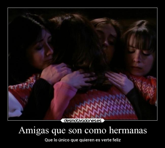 Amigas que son como hermanas - Que lo único que quieren es verte feliz