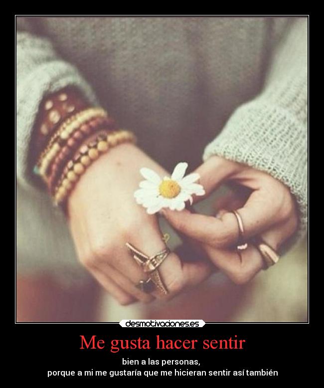 Me gusta hacer sentir - bien a las personas,
porque a mi me gustaría que me hicieran sentir así también