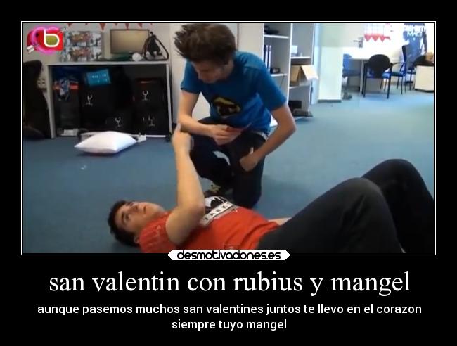 san valentin con rubius y mangel - aunque pasemos muchos san valentines juntos te llevo en el corazon
siempre tuyo mangel