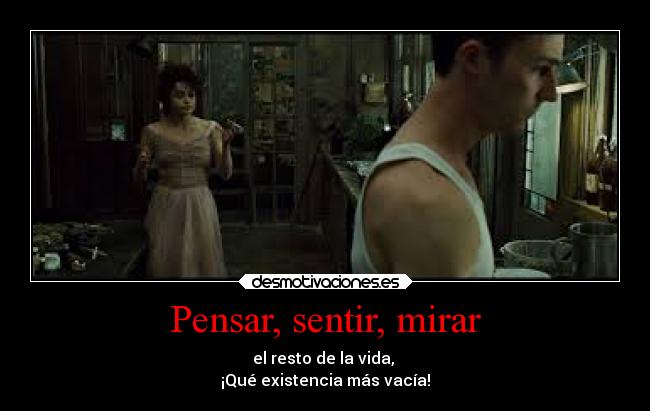 Pensar, sentir, mirar - el resto de la vida,
¡Qué existencia más vacía!