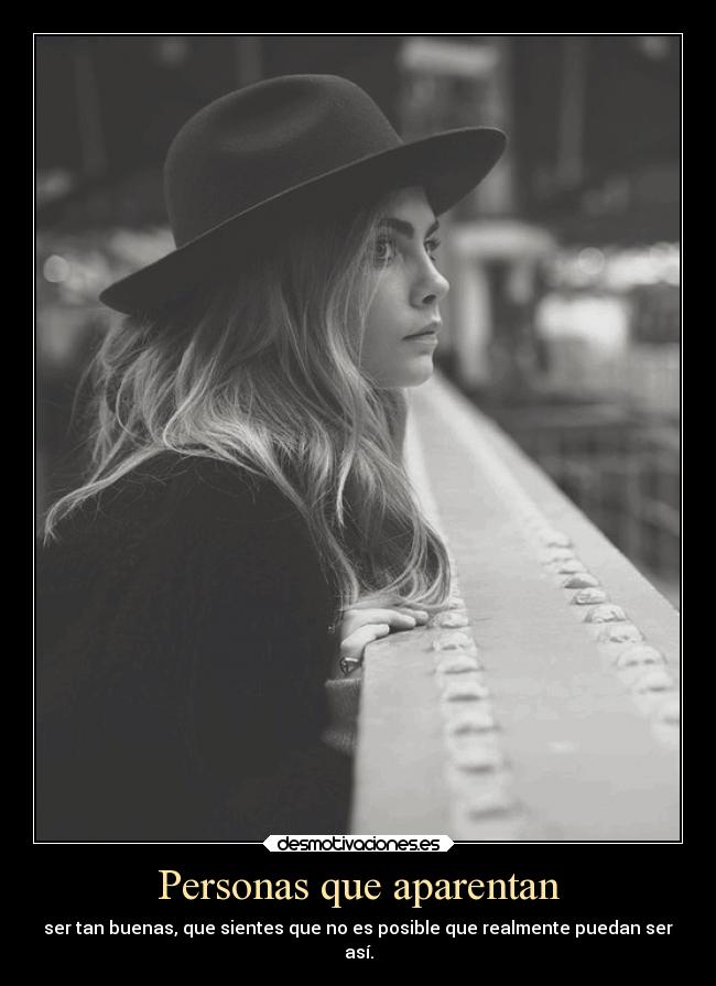 Personas que aparentan - ser tan buenas, que sientes que no es posible que realmente puedan ser
así.