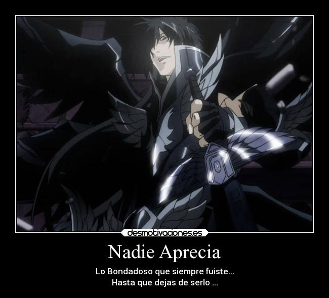 Nadie Aprecia - Lo Bondadoso que siempre fuiste...
Hasta que dejas de serlo ...