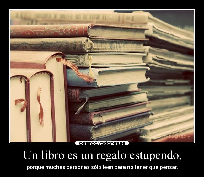 Un libro es un regalo estupendo, - porque muchas personas sólo leen para no tener que pensar.