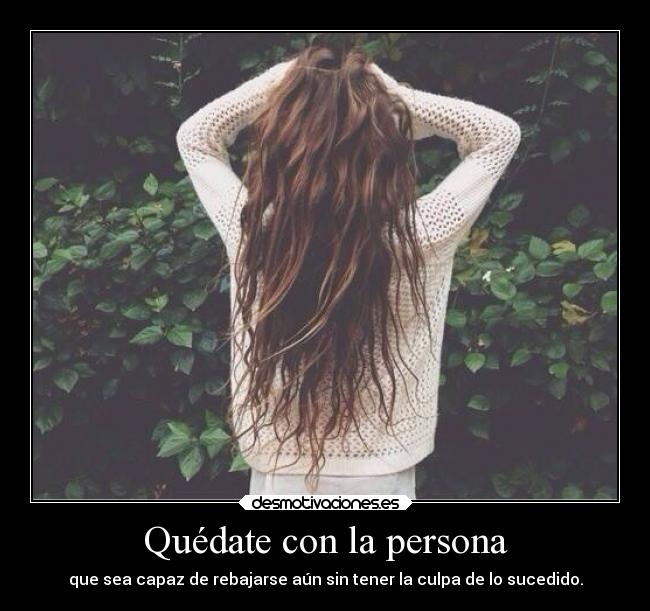Quédate con la persona - que sea capaz de rebajarse aún sin tener la culpa de lo sucedido.