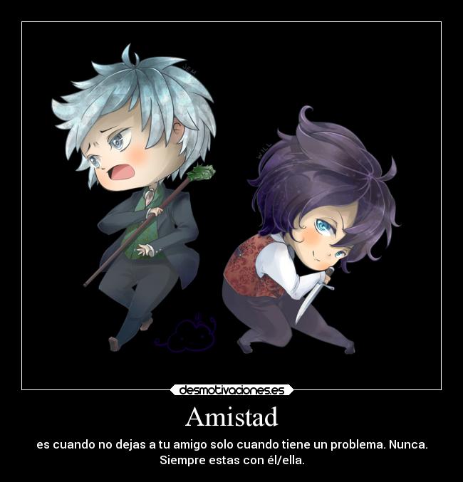 Amistad - es cuando no dejas a tu amigo solo cuando tiene un problema. Nunca.
Siempre estas con él/ella.