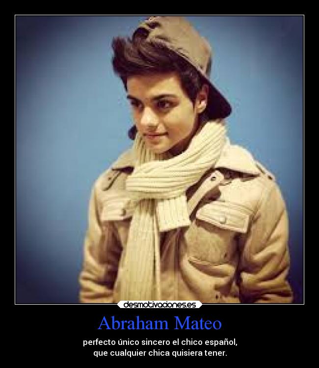 Abraham Mateo - perfecto único sincero el chico español,
que cualquier chica quisiera tener.