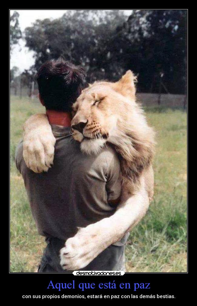 Aquel que está en paz - con sus propios demonios, estará en paz con las demás bestias.