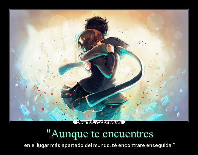 Aunque te encuentres - en el lugar más apartado del mundo, té encontrare enseguida.