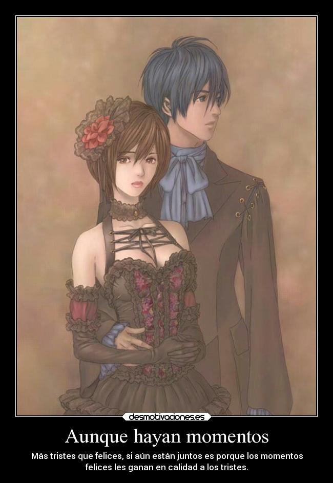Aunque hayan momentos - Más tristes que felices, si aún están juntos es porque los momentos
felices les ganan en calidad a los tristes.