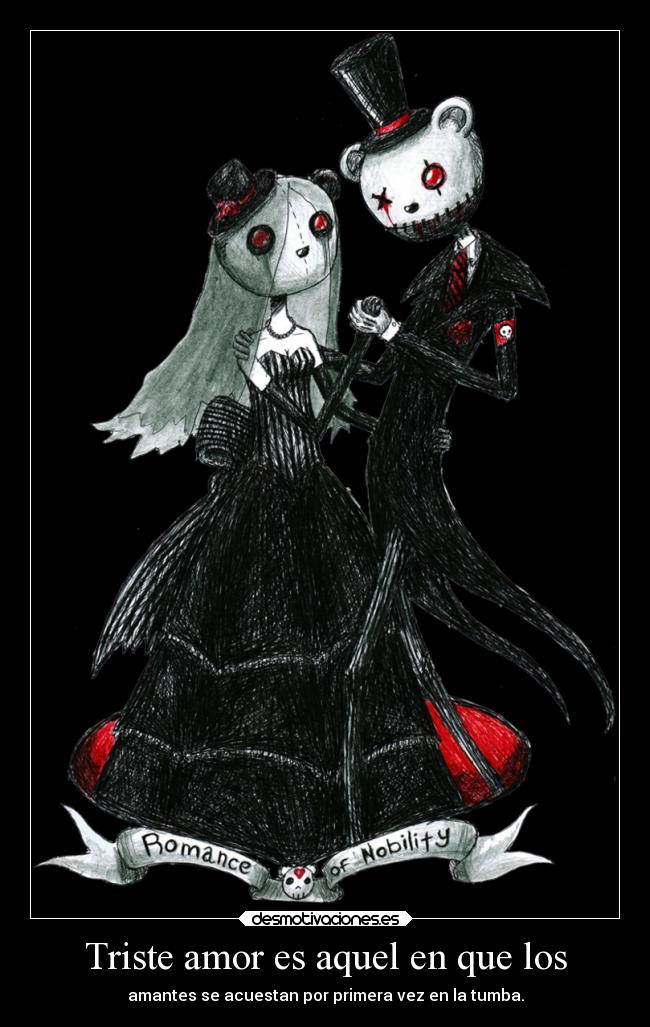 Triste amor es aquel en que los - amantes se acuestan por primera vez en la tumba.