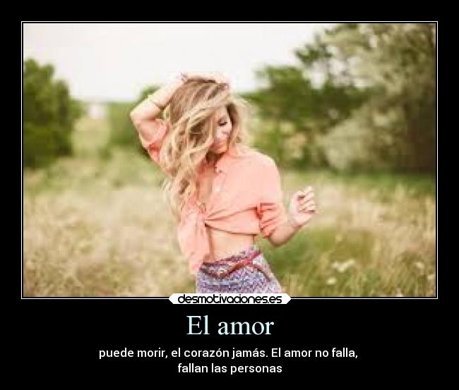 El amor - puede morir, el corazón jamás. El amor no falla,
fallan las personas