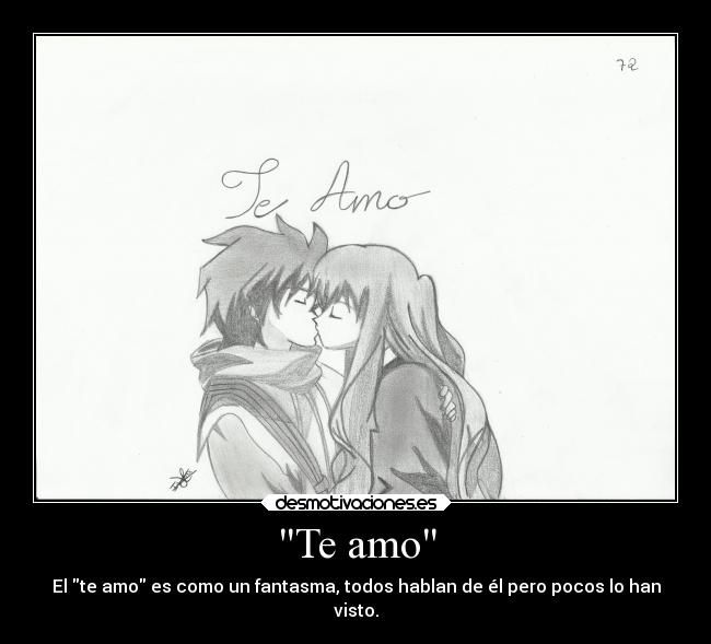 Te amo - El te amo es como un fantasma, todos hablan de él pero pocos lo han
visto.