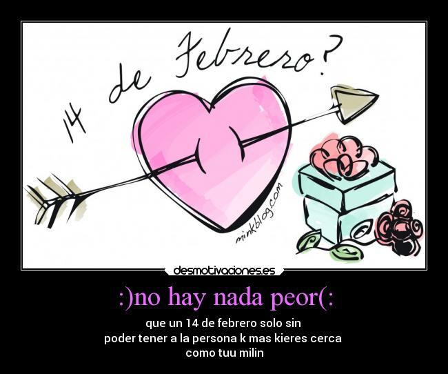 :)no hay nada peor(: - que un 14 de febrero solo sin 
poder tener a la persona k mas kieres cerca 
como tuu milin