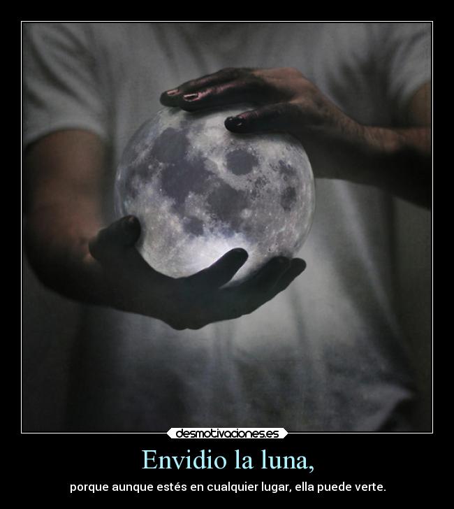 Envidio la luna, -