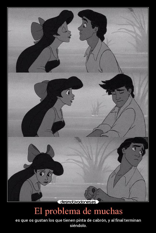 El problema de muchas - es que os gustan los que tienen pinta de cabrón, y al final terminan
siéndolo.