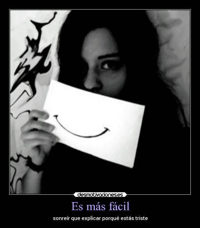 Es más fácil - sonreír que explicar porqué estás triste