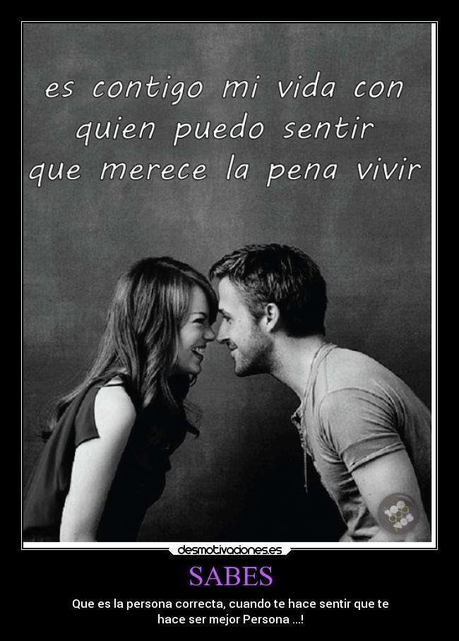SABES - Que es la persona correcta, cuando te hace sentir que te
hace ser mejor Persona ...!